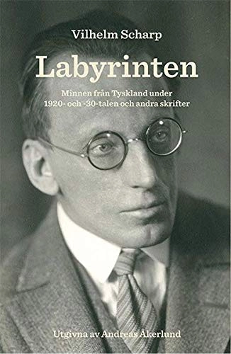 Labyrinten : minnen från Tyskland under 1920- och -30-talen och andra skrifter; Vilhelm Scharp; 2016