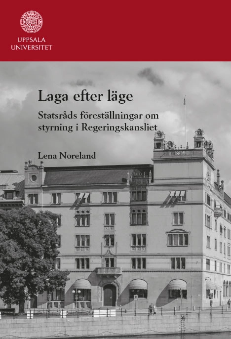 Laga efter läge: Statsråds föreställningar om styrning i Regeringskansliet; Lena Noreland; 2019