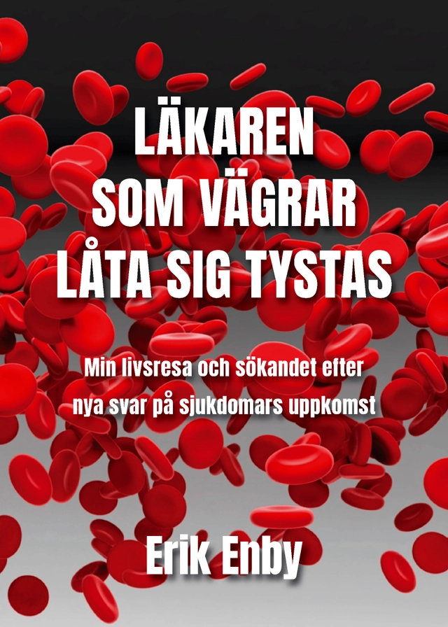 Läkaren som vägrar låta sig tystas : min livsresa och sökandet efter nya svar på sjukdomars uppkomst; Erik Enby; 2021