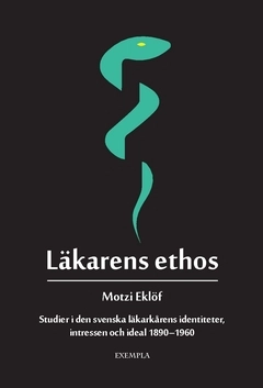 Läkarens ethos : studier i den svenska läkarkårens identiteter, intressen och ideal 1890-1960; Motzi Eklöf; 2018