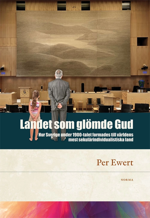 Landet som glömde Gud : hur Sverige under 1900-talet formades till världens mest sekulärindividualistiska land; Per Ewert; 2022