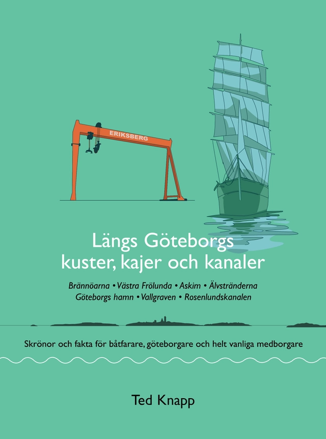 Längs Göteborgs kuster, kajer och kanaler : skrönor och fakta för båtfarare, göteborgare och helt vanliga medborgare; Ted Knapp; 2019