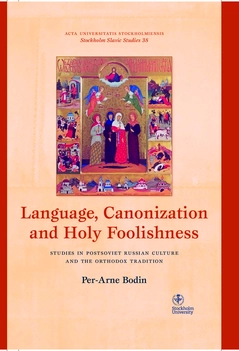 Language, canonization and holy foolishness : studies in Postsoviet Russian culture and the orthodox tradition; Per-Arne Bodin; 2015