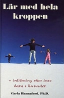 Lär med hela kroppen : inlärning sker inte bara i huvudet; Carla Hannaford; 1997