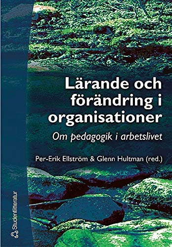 Lärande och förändring i organisationer : om pedagogik i arbetslivet; Per-Erik Ellström, Glenn Hultman; 2004