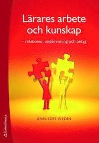 Lärares arbete och kunskap : relationer, undervisning och betyg; Ann-Sofi Wedin; 2010