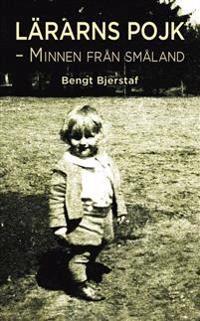 Lärarns Pojk - Minnen från Småland; Bengt Bjerstaf; 2015