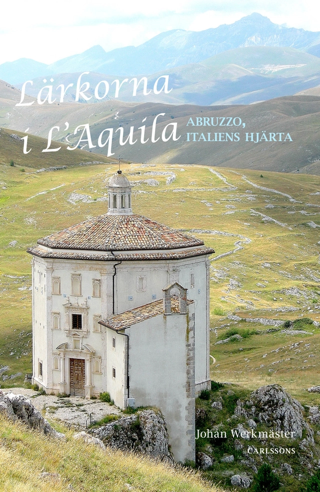 Lärkorna i l'Aquila : Abruzzo - Italiens hjärta; Johan Werkmäster; 2015