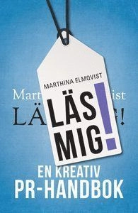 Läs mig! : en kreativ PR-handbok; Marthina Elmqvist; 2016