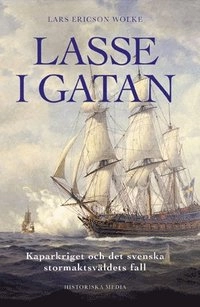 Lasse i gatan : kaparkriget och det svenska stormaktsväldet; Lars Ericson Wolke; 2007