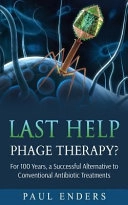 Last Help: Phage Therapy?: For 100 Years, a Successful Alternative to Conventional Antibiotic TreatmentsPhage Therapy Library; Paul Enders; 2016