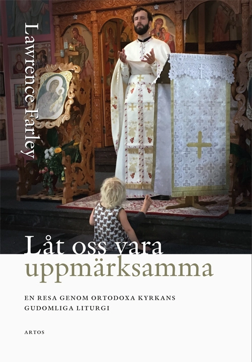 Låt oss vara uppmärksamma; En resa genom Ortodoxa Kyrkans gudomliga liturgi; Lawrence Farley; 2018
