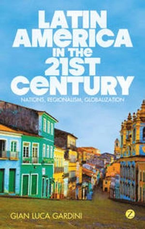 Latin America in the 21st Century : nations, regionalism, globalization; Gian Luca. Gardini; 2012