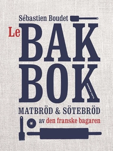 Le bakbok : matbröd & sötebröd av den franske bagaren; Sébastien Boudet; 2014