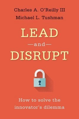 Lead and Disrupt; Charles A. O’Reilly, Michael L. Tushman; 2016