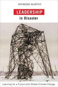 Leadership in Disaster: Learning for a Future with Global Climate Change ; Raymond Murphy; 2009