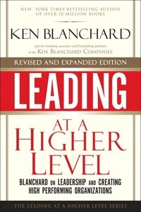 Leading at a Higher Level, Revised and Expanded Edition; Ken Blanchard; 2009