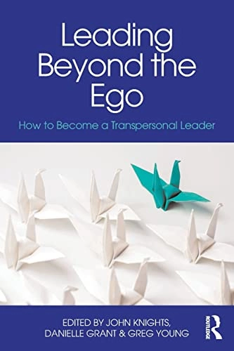 Leading beyond the ego : how to become a transpersonal leader; John Knights, Danielle Grant, Greg Young; 2018