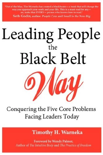 Leading People the Black Belt Way: Conquering the Five Core Problems Facing Leaders Today; Timothy H. Warneka