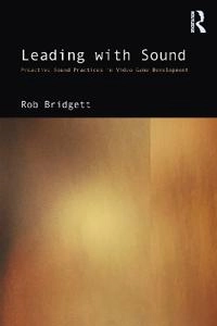 Leading with sound : proactive sound practices in video game development; Rob Bridgett; 2021