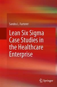 Lean Six Sigma Case Studies in the Healthcare Enterprise; Sandra L Furterer; 2016