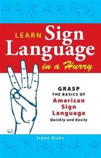 Learn sign language in a hurry : grasp the basics of American Sign Language quickly and easily; Irene Duke; 2009