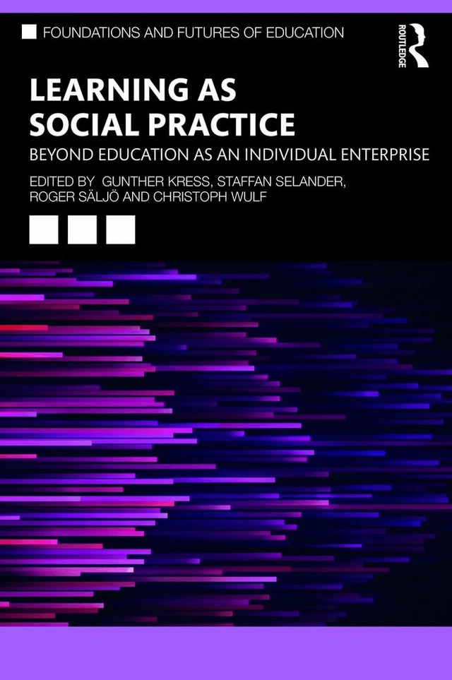 Learning as social practice : beyond education as an individual enterprise; Gunther R. Kress, Staffan Selander, Roger Säljö, Christoph Wulf; 2021