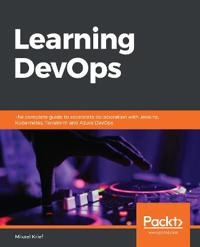 Learning DevOps : The Complete Guide to Accelerate Collaboration with Jenkins, Kubernetes, Terraform and Azure DevOps [Elektronisk resurs]; Mikael Krief; 2019