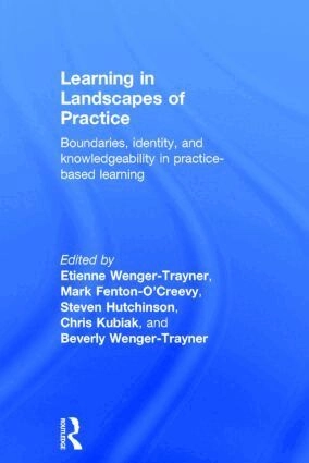Learning in landscapes of practice : boundaries, identity, and knowledgeability in practice-based learning; Etienne Wenger; 2014