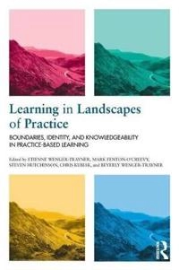 Learning in landscapes of practice : boundaries, identity, and knowledgeability in practice-based learning; Etienne Wenger, Mark Fenton-O'Creevy, Steven Hutchinson, Chris Kubiak, Beverly Wenger-Trayner; 2014