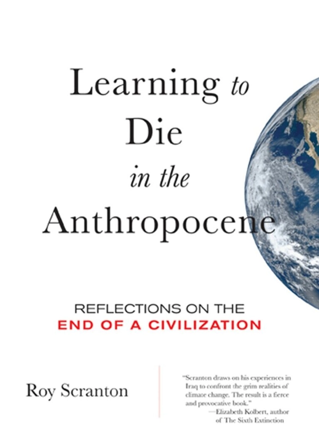 Learning to die in the Anthropocene : reflections on the end of a civilization; Roy Scranton; 2015