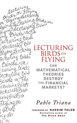 Lecturing Birds on Flying: Can Mathematical Theories Destroy the Financial; Pablo Triana; 2009