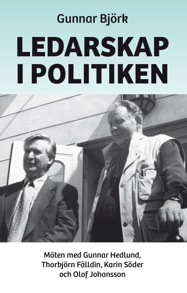 Ledarskap i politiken : möten med Gunnar Hedlund, Thorbjörn Fälldin, Karin Söder och Olof Johansson; Gunnar Björk; 2021