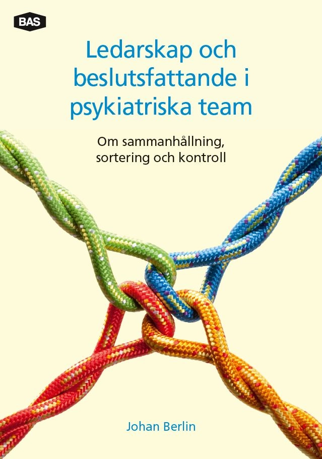 Ledarskap och beslutsfattande i psykiatriska team : om sammanhållning, sortering och kontroll; Johan Berlin; 2015