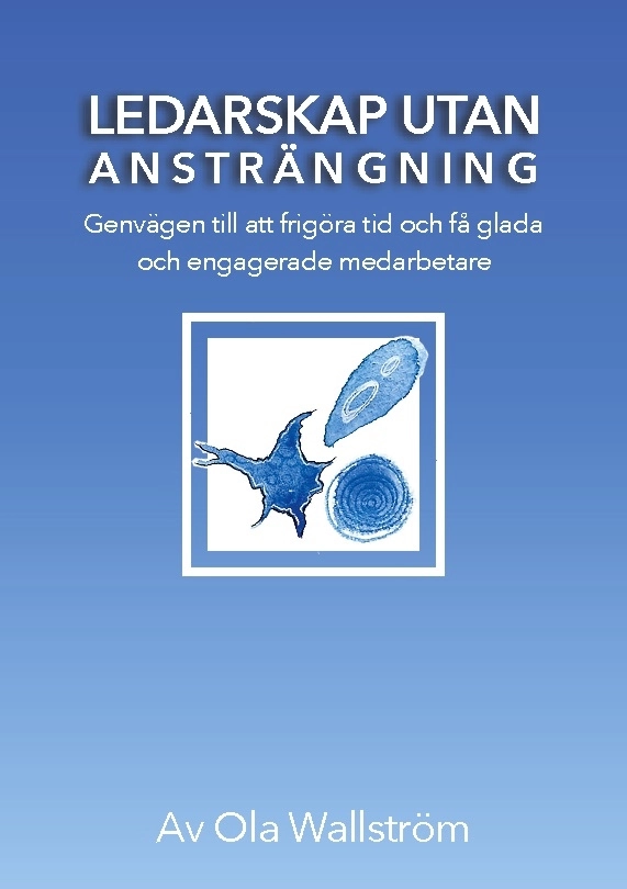 Ledarskap utan ansträngning : genvägen till att frigöra tid och få glada och engagerade medarbetare; Ola Wallström; 2022