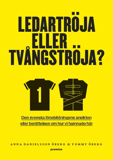 Ledartröja eller tvångströja : den svenska lönebildningens ansikten eller berättelsen om hur vi hamnade där; Anna Danielsson Öberg, Tommy Öberg; 2015