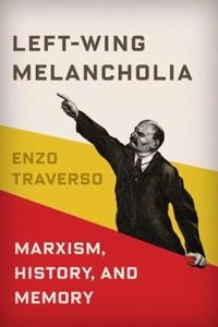 Left-wing melancholia : Marxism, history, and memory; Enzo Traverso; 2016