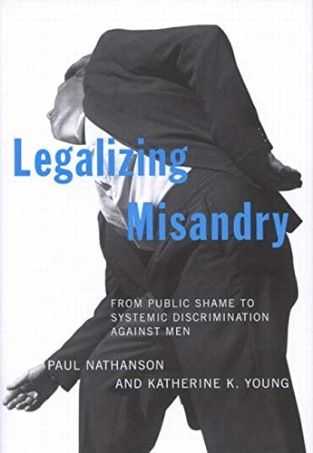 Legalizing misandry : from public shame to systematic discrimination against men; Paul Nathanson; 2006