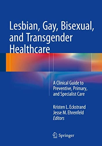 Lesbian, gay, bisexual, and transgender healthcare : a clinical guide to preventive, primary, and specialist care; Kristen L. Eckstrand, Jesse M. Ehrenfeld; 2016