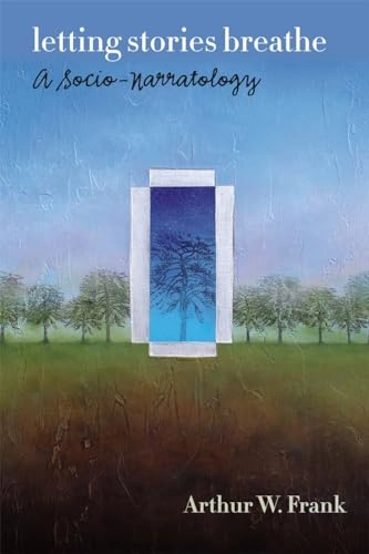 Letting stories breathe : a socio-narratology; Arthur W. Frank; 2012