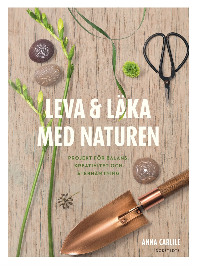 Leva & läka med naturen : projekt för balans, kreativitet och återhämtning; Anna Carlile; 2017