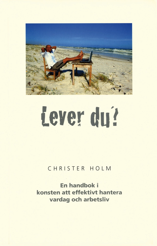 Lever du? : en handbok i konsten att effektivt hantera vardag och arbetsliv; Christer Holm; 2008