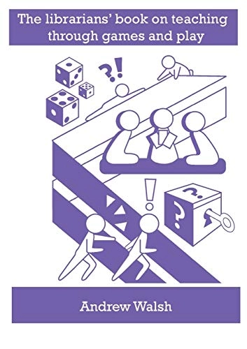 Librarians' book on teaching through games and play; Andrew Walsh; 2018