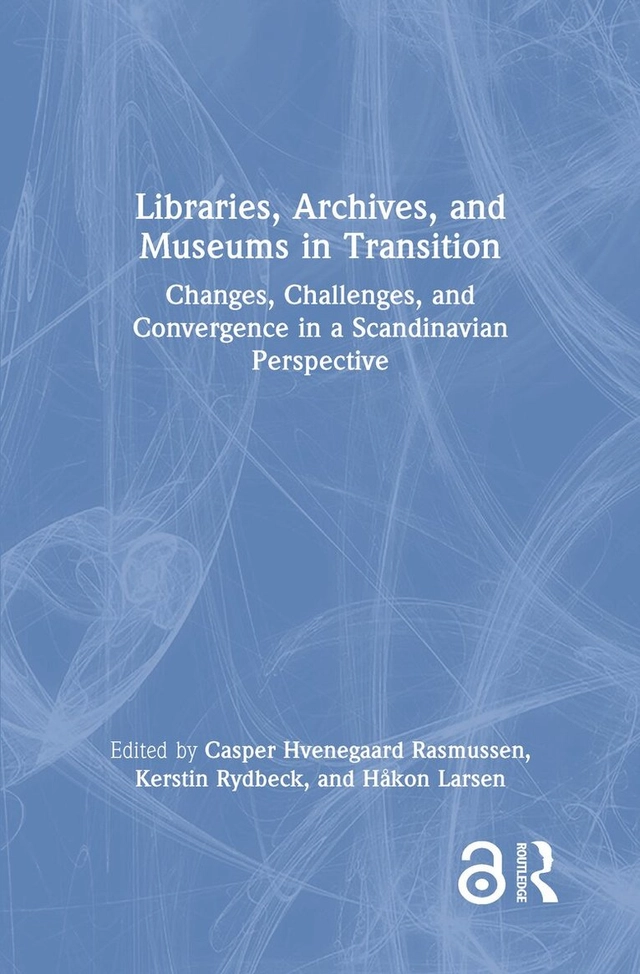 Libraries, archives, and museums in transition : changes, challenges, and convergence in a Scandinavian perspective; Casper Hvenegaard Rasmussen, Kerstin Rydbeck, Håkon Larsen; 2022