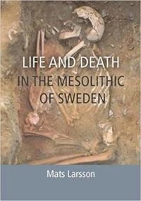 Life and death in the Mesolithic of Sweden; Mats Larsson; 2017