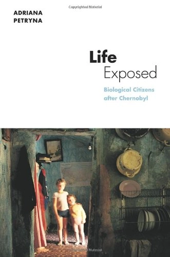 Life exposed : biological citizens after Chernobyl; Adriana Petryna; 2002