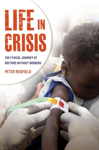Life in crisis : the ethical journey of Doctors without Borders; Redfield; 2013