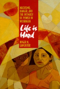 Life is hard : machismo, danger, and the intimacy of power in Nicaragua; Roger N. Lancaster; 1992