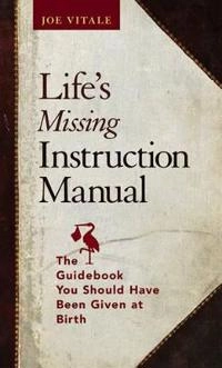 Life's Missing Instruction Manual: The Guidebook You Should Have Been Given; Joe Vitale; 2006