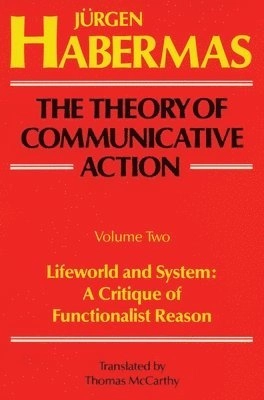 Lifeworld and system: a critique of functionalist reason; Jürgen Habermas; 1989